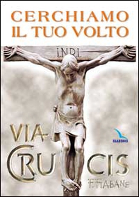 Cerchiamo il tuo volto. Via crucis - Librerie.coop