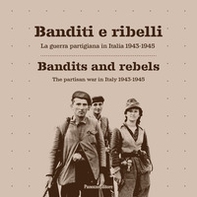 Banditi e ribelli. La guerra partigiana in Italia 1943-1945-Bandits and rebels. The partisan war in Italy 1943-1945 - Librerie.coop