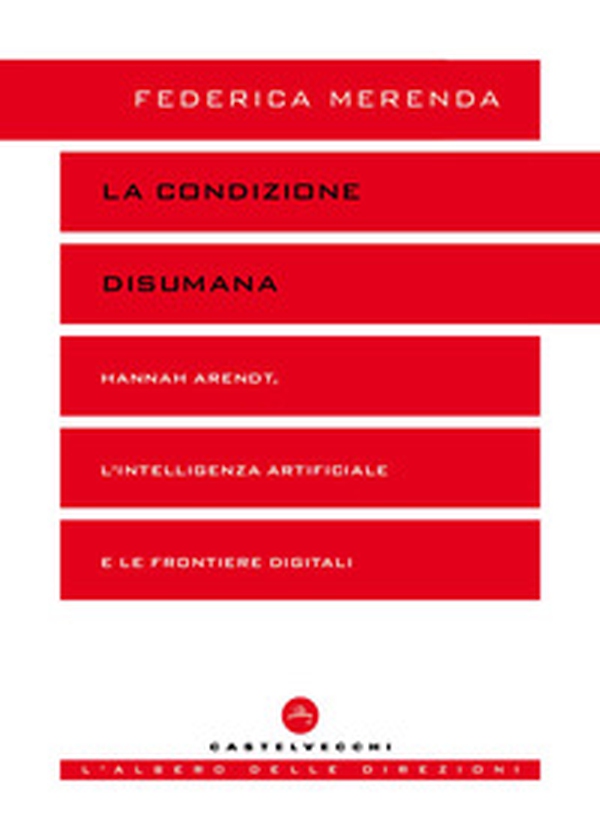 La condizione disumana. Hannah Arendt, l'intelligenza artificiale e le frontiere digitali - Librerie.coop