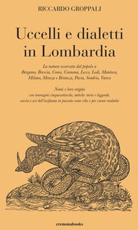 Uccelli e dialetti in Lombardia. La natura osservata dal popolo a Bergamo, Brescia, Como, Cremona, Lecco, Lodi, Mantova, Milano, Monza e Brianza, Pavia, Sondrio, Varese. Nomi e loro origini con immagini cinquecentesche, antiche storie e leggende, caccia e - Librerie.coop