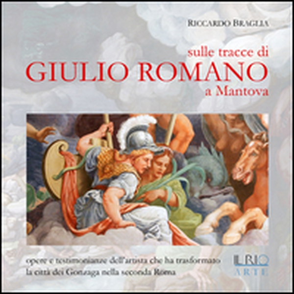 Sulle tracce di Giulio Romano a Mantova. Opere e testimonianze dell'artista che ha trasformato la città dei Gonzaga nella seconda Roma - Librerie.coop Sulle tracce di Giulio Romano a Mantova. Opere e testimonianze dell'artista che ha trasformato la città dei Gonzaga nella seconda Roma - Librerie.coop