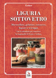 Liguria sottovetro. Marmellate, gelatine, conserve, liquori e sciroppi. Con il calendario per riconoscere la stagionalità di frutta e verdura - Librerie.coop