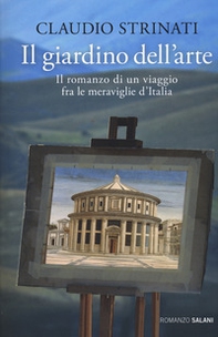 Il giardino dell'arte. Il romanzo di un viaggio fra le meraviglie d'Italia - Librerie.coop
