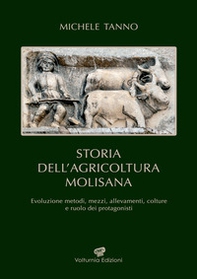 Storia dell'agricoltura molisana. Evoluzione metodi, mezzi, allevamenti, colture e ruolo dei protagonisti - Librerie.coop