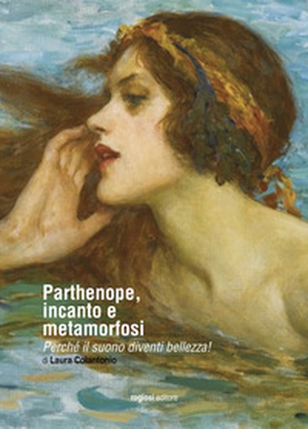 Parthenope, incanto e metamorfosi. Perché il suono diventi bellezza! - Librerie.coop Parthenope, incanto e metamorfosi. Perché il suono diventi bellezza! - Librerie.coop