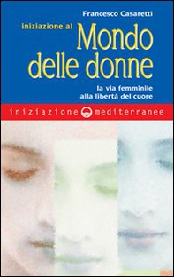 Iniziazione al mondo delle donne. La via femminile alla libertà del cuore - Librerie.coop
