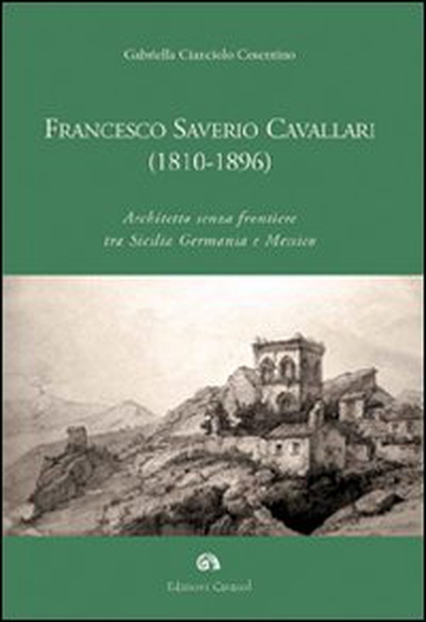 Francesco Saverio Cavallari (1810-1896). Architetto senza frontiere tra Sicilia Germania e Messico - Librerie.coop Francesco Saverio Cavallari (1810-1896). Architetto senza frontiere tra Sicilia Germania e Messico - Librerie.coop