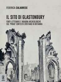 Il sito di Glastonbury. Fonti letterarie e indagini archeologiche sul «primo» contesto cristiano di Britannia - Librerie.coop