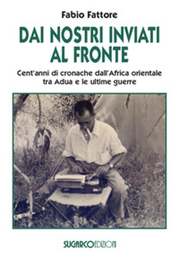 Dai nostri inviati al fronte. Cent'anni di cronache dall'Africa orientale tra Adua e le ultime guerre - Librerie.coop Dai nostri inviati al fronte. Cent'anni di cronache dall'Africa orientale tra Adua e le ultime guerre - Librerie.coop