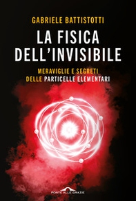 La fisica dell'invisibile. Meraviglie e segreti delle particelle elementari - Librerie.coop