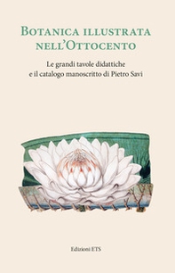 Botanica illustrata nell'Ottocento italiano. Le grandi tavole didattiche e il catalogo manoscritto di Pietro Savi - Librerie.coop