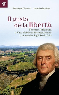 Il gusto della libertà. Thomas Jefferson, il Vino Nobile di Montepulciano e la nascita degli Stati Uniti - Librerie.coop