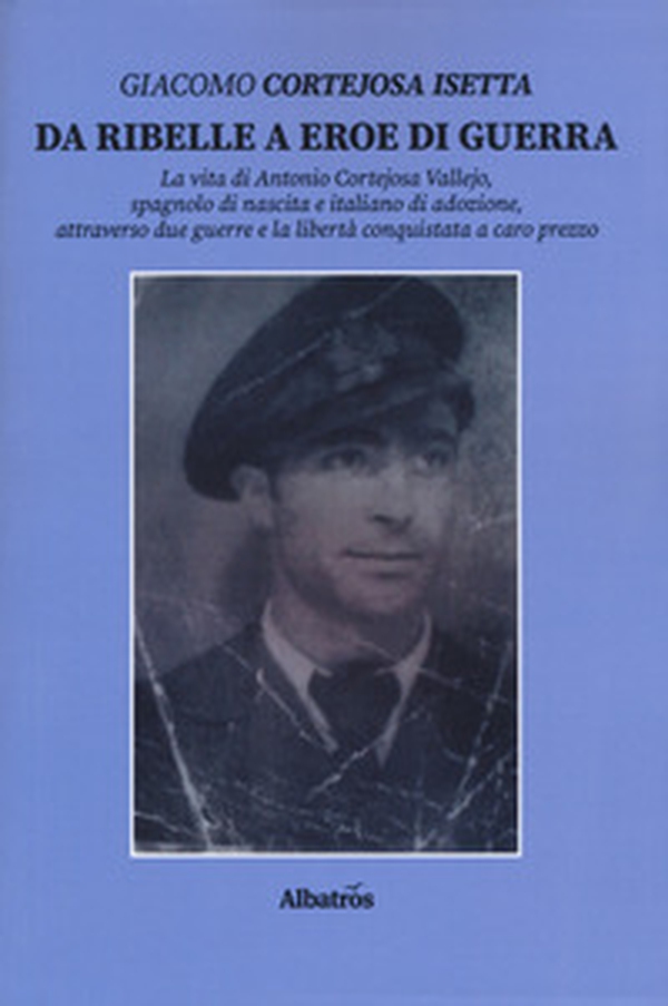 Da ribelle a eroe di guerra. La vita di Antonio Cortejosa Vallejo, spagnolo di nascita e italiano di adozione, attraverso due guerre e la libertà conquistata a caro prezzo - Librerie.coop Da ribelle a eroe di guerra. La vita di Antonio Cortejosa Vallejo, spagnolo di nascita e italiano di adozione, attraverso due guerre e la libertà conquistata a caro prezzo - Librerie.coop