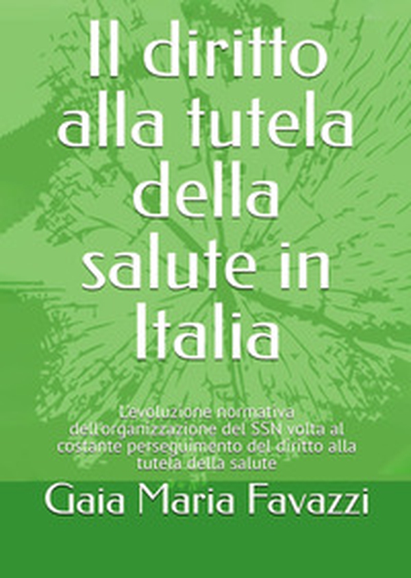 Il diritto alla tutela della salute in Italia. L'evoluzione normativa dell'organizzazione del SSN volta al costante perseguimento del diritto alla tutela della salute - Librerie.coop
