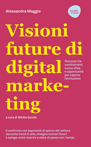 Visioni future di digital marketing. Percorso tra cambiamenti, nuove sfide e opportunità per capirne l'evoluzione - Librerie.coop