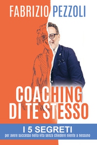 Coaching di te stesso. I 5 segreti per avere successo nella vita senza chiedere niente a nessuno - Librerie.coop