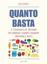 Quanto basta. Il tuo manuale del risparmio per comprare, cucinare e mangiare ogni giorno il giusto - Librerie.coop