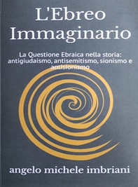 L'ebreo immaginario. La questione ebraica nella storia: antigiudaismo, antisemitismo, sionismo e antisionismo - Librerie.coop L'ebreo immaginario. La questione ebraica nella storia: antigiudaismo, antisemitismo, sionismo e antisionismo - Librerie.coop