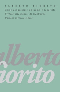 Come conquistare un uomo e tenerselo. Vietato alle minori di trent'anni. Uomini: ingresso libero - Librerie.coop