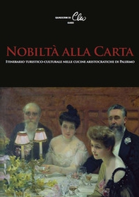 Nobiltà alla Carta. Itinerario turistico-culturale nelle cucine aristocratiche di Palermo - Librerie.coop