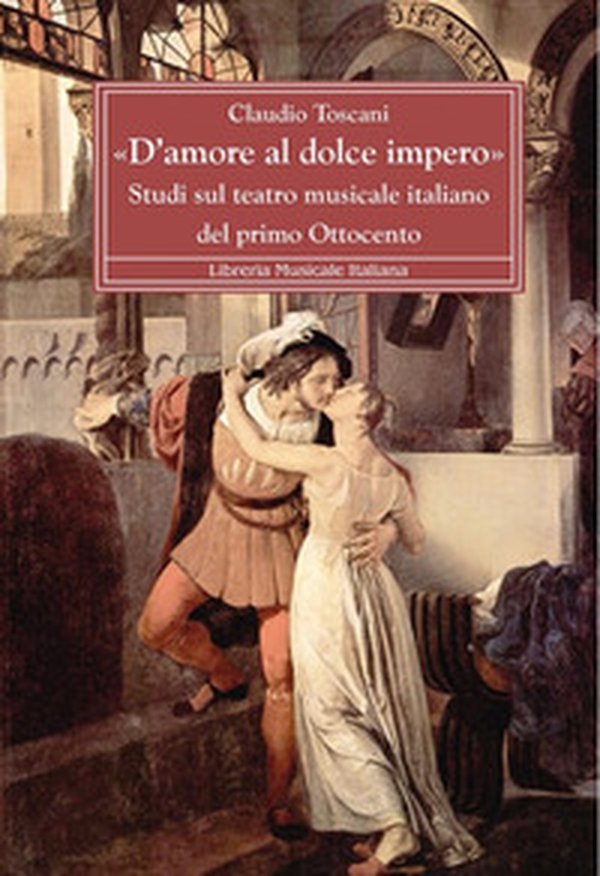 «D'amore al dolce impero». Studi sul teatro musicale italiano del primo Ottocento - Librerie.coop «D'amore al dolce impero». Studi sul teatro musicale italiano del primo Ottocento - Librerie.coop