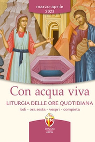 Con acqua viva. Liturgia delle ore quotidiana. Lodi, ora sesta, vespri, compieta. Marzo-aprile 2023 - Librerie.coop