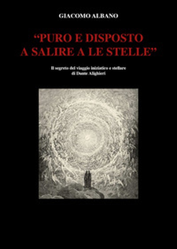 «Puro e disposto a salire a le stelle». Il segreto del viaggio iniziatico e stellare di Dante Alighieri - Librerie.coop «Puro e disposto a salire a le stelle». Il segreto del viaggio iniziatico e stellare di Dante Alighieri - Librerie.coop