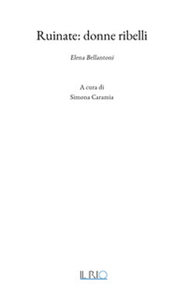 Ruinate: Donne ribelli. Elena Bellantoni - Librerie.coop