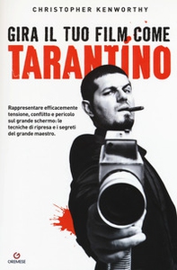 Gira il tuo film come Tarantino. Rappresentare efficacemente tensione, conflitto e pericolo sul grande schermo: le tecniche di ripresa e i segreti del grande maestro - Librerie.coop