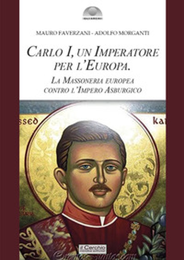Carlo I d'Asburgo, un Imperatore per l'Europa. La Massoneria europea contro l'Impero Asburgico - Librerie.coop Carlo I d'Asburgo, un Imperatore per l'Europa. La Massoneria europea contro l'Impero Asburgico - Librerie.coop