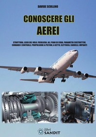 Conoscere gli aerei. Struttura, leggi di volo, fusoliera, ali, piani di coda, parametri costruttivi, comandi e controlli, propulsione a pistoni, a getto, elettrica, carrelli, impianti - Librerie.coop