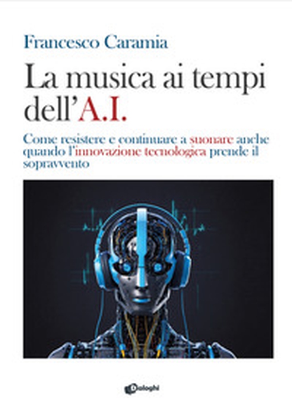 La musica ai tempi dell'A.I. Come resistere e continuare a suonare anche quando l'innovazione tecnologica prende il sopravvento - Librerie.coop