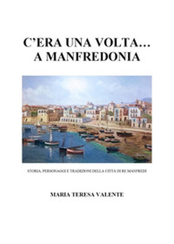 C'era una volta... a Manfredonia. Storia, personaggi e tradizioni della città di re Manfredi - Librerie.coop C'era una volta... a Manfredonia. Storia, personaggi e tradizioni della città di re Manfredi - Librerie.coop