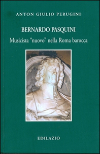 Bernardo Pasquini. Musicista «nuovo» nella Roma barocca - Librerie.coop
