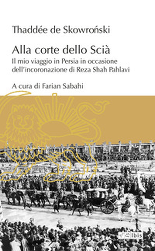 Alla corte dello Scià. Il mio viaggio in Persia in occasione dell'incoronazione di Reza Shah Pahlavi - Librerie.coop Alla corte dello Scià. Il mio viaggio in Persia in occasione dell'incoronazione di Reza Shah Pahlavi - Librerie.coop