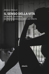 Il senso della vita. Da madre, da donna, da professionista e da ex detenuta - Librerie.coop