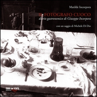 Il fotografo cuoco. Diario di Giuseppe Incorpora - Librerie.coop