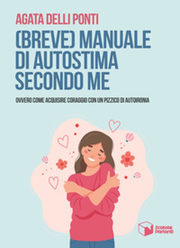 (Breve) manuale di autostima secondo me. Ovvero come acquisire coraggio con un pizzico di autoironia - Librerie.coop (Breve) manuale di autostima secondo me. Ovvero come acquisire coraggio con un pizzico di autoironia - Librerie.coop
