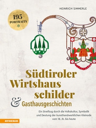 Südtiroler Wirtshausschilder und Gasthausgeschichten. Ein Streifzug durch die Volkskultur, Symbolik und Deutung der kunsthandwerklichen Kleinode vom 18. Jh. bis heute - Librerie.coop