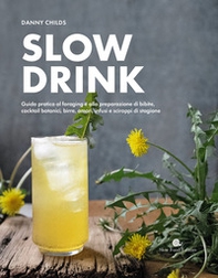 Slow drink. Guida pratica al foraging e alla preparazione di bibite, cocktail botanici, birre, amari, infusi e sciroppi di stagione - Librerie.coop