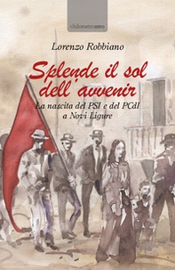 Splende il sol dell'avvenir. La nascita del PSI e del PCdI a Novi Ligure - Librerie.coop