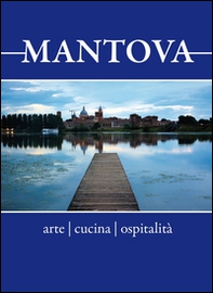 Mantova. Arte, cucina, ospitalità. Breve guida alla visita per il turista curioso e goloso - Librerie.coop
