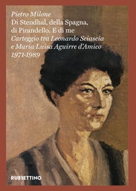 «Di Stendhal, della Spagna, di Pirandello. E di me». Carteggio tra Leonardo Sciascia e Maria Luisa Aguirre d'Amico. 1971-1989 - Librerie.coop «Di Stendhal, della Spagna, di Pirandello. E di me». Carteggio tra Leonardo Sciascia e Maria Luisa Aguirre d'Amico. 1971-1989 - Librerie.coop