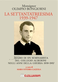 La settantatreesima 1939-1947. Diario di un seminarista del collegio Alberoni negli anni della guerra 1939-1947 - Librerie.coop