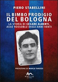 Il bimbo prodigio del Bologna. La storia di Cesare Alberti, asso rossoblu degli anni Venti - Librerie.coop