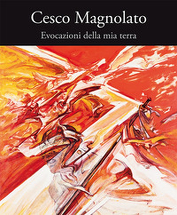Cesco Magnolato. Evocazioni della mia terra - Librerie.coop Cesco Magnolato. Evocazioni della mia terra - Librerie.coop