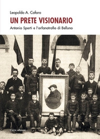 Un prete visionario. Don Antonio Sperti e l'orfanotrofio di Belluno - Librerie.coop