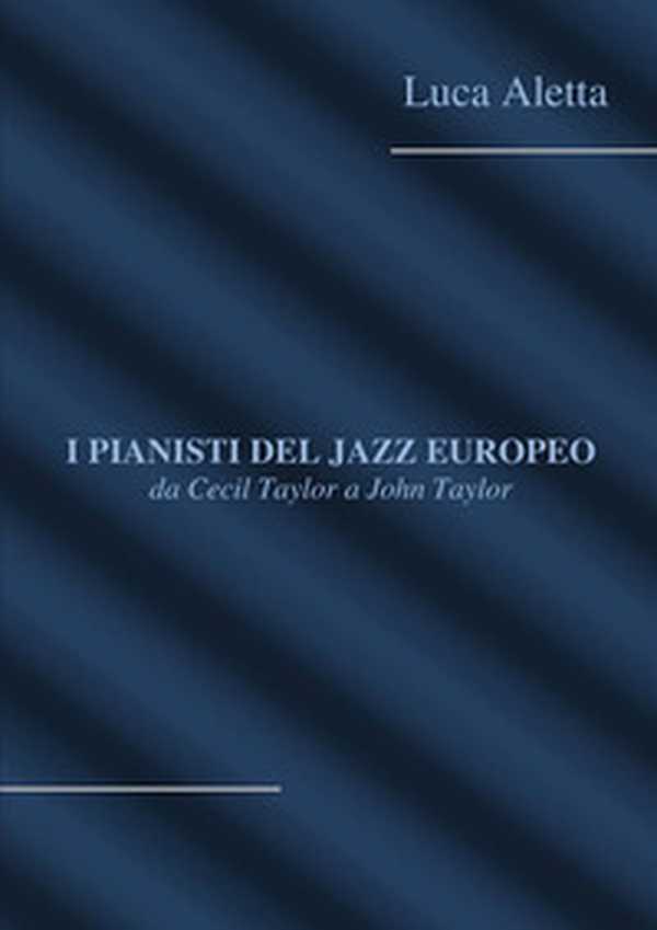 I pianisti del jazz europeo: da Cecil Taylor a John Taylor - Librerie.coop I pianisti del jazz europeo: da Cecil Taylor a John Taylor - Librerie.coop