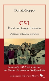 CSI. È stato un tempo il mondo. Resoconto collettivo a più voci del Consorzio Suonatori Indipendenti - Librerie.coop