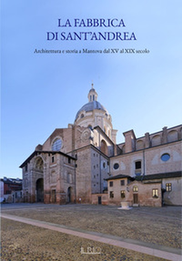 La fabbrica di Sant'Andrea. Architettura e storia a Mantova dal XV al XIX secolo - Librerie.coop La fabbrica di Sant'Andrea. Architettura e storia a Mantova dal XV al XIX secolo - Librerie.coop